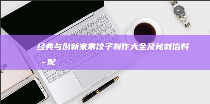 经典与创新：家常饺子制作大全及秘制馅料搭配